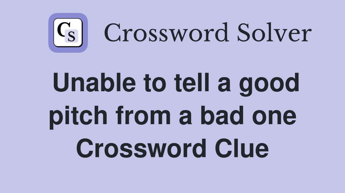 Unable to tell a good pitch from a bad one Crossword Clue