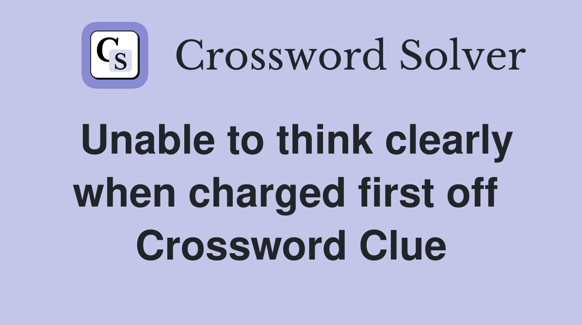 Unable to think clearly when charged first off  Crossword Clue
