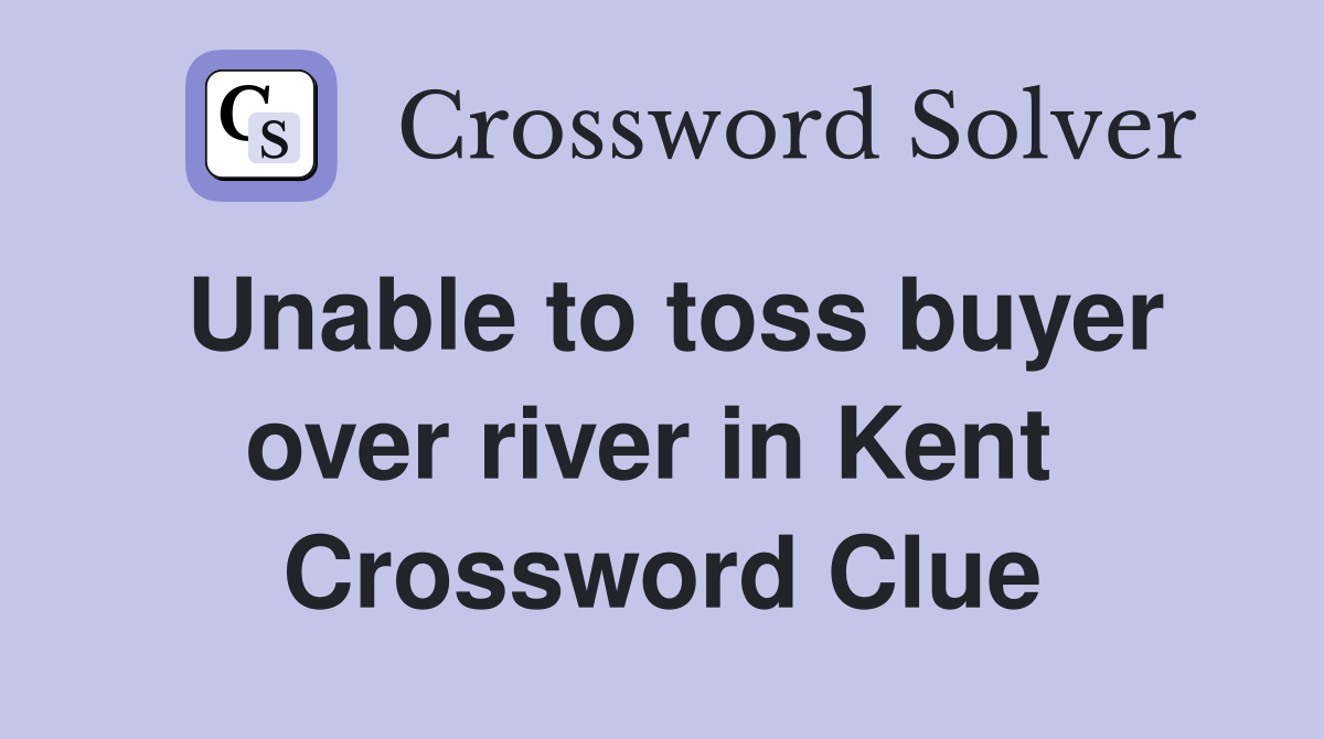 Unable to toss buyer over river in Kent  Crossword Clue