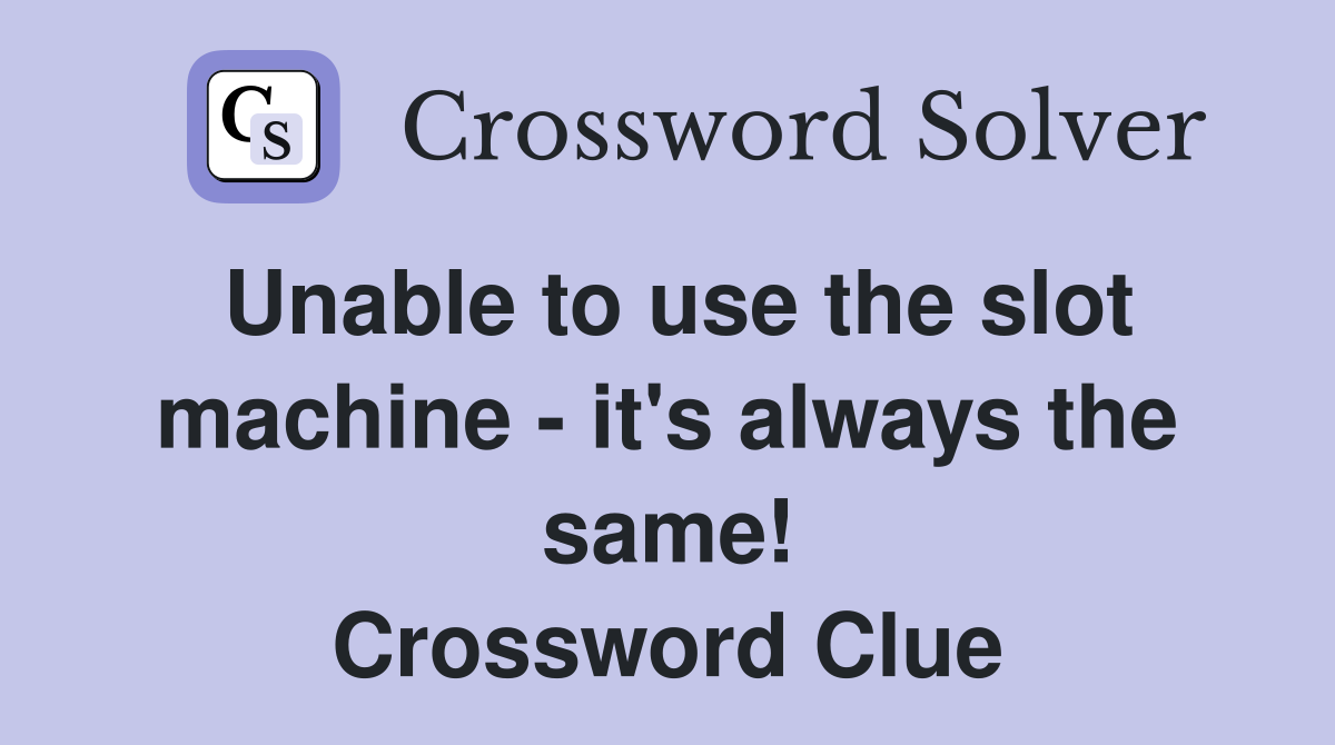 Unable to use the slot machine - it's always the same! Crossword Clue