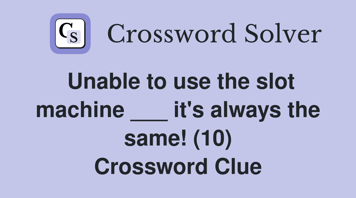 Unable to use the slot machine ___ it's always the same! (10) Crossword Clue