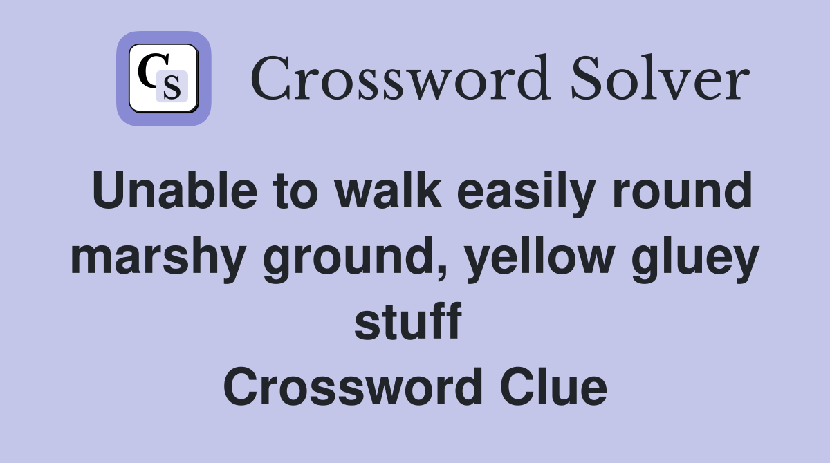 Unable to walk easily round marshy ground, yellow gluey stuff  Crossword Clue