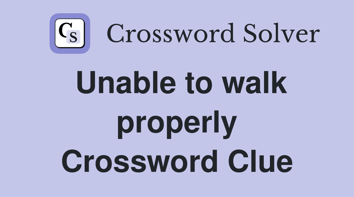 Unable to walk properly Crossword Clue