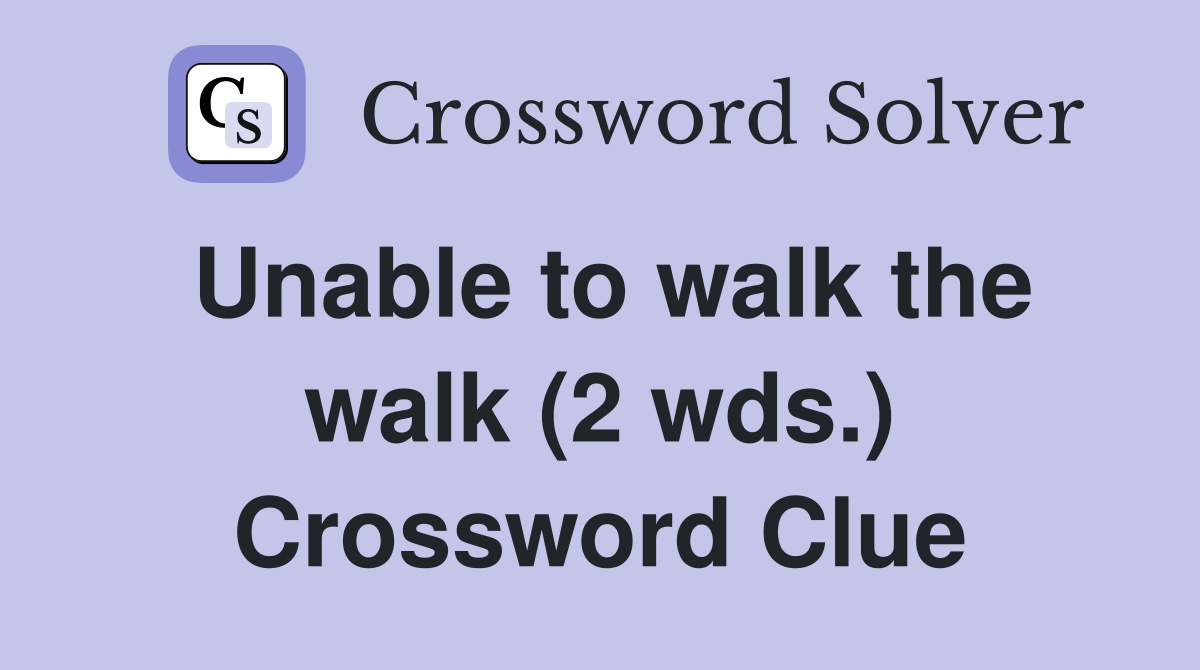 Unable to walk the walk (2 wds.) Crossword Clue