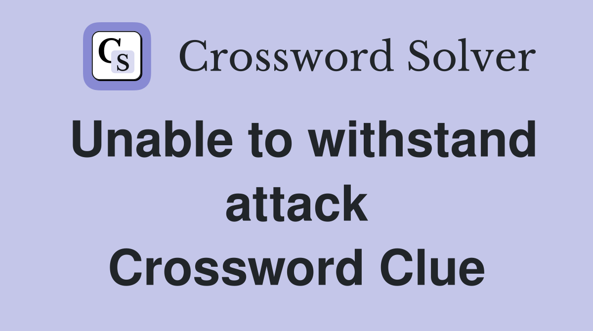 Unable to withstand attack Crossword Clue