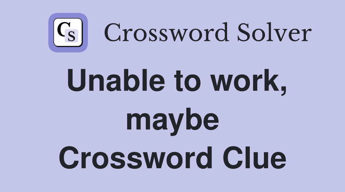 Unable to work, maybe Crossword Clue