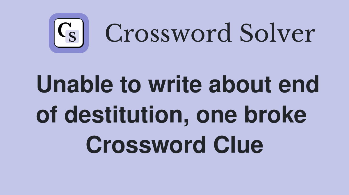 Unable to write about end of destitution, one broke  Crossword Clue