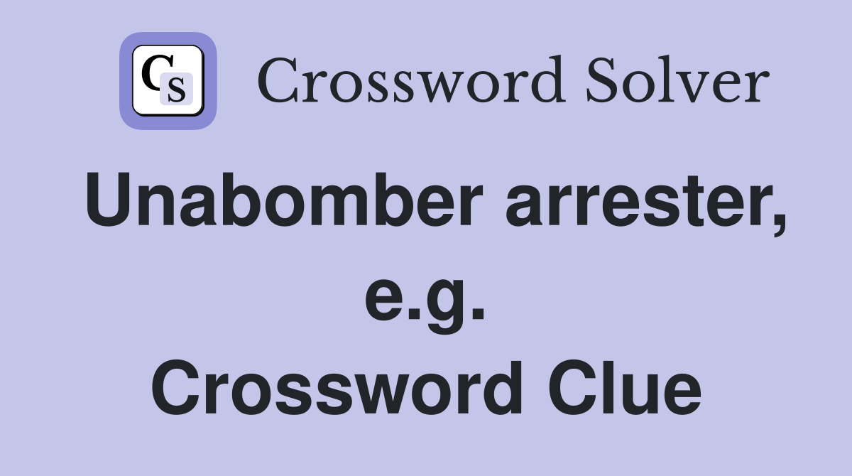Unabomber arrester, e.g. Crossword Clue