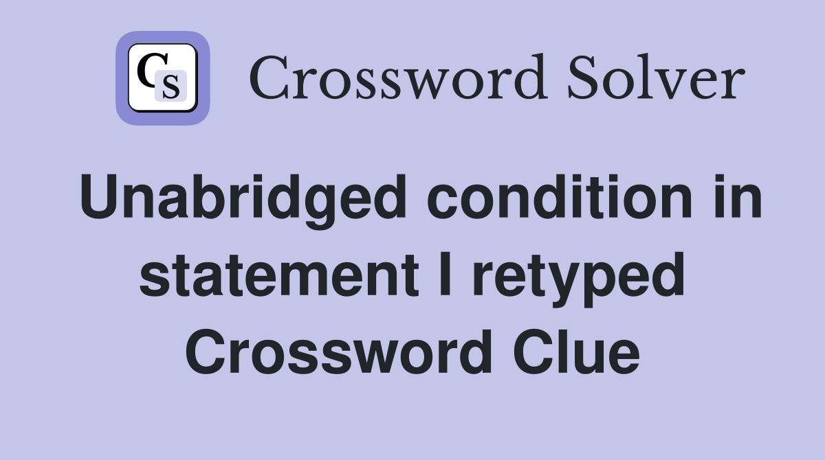 Unabridged condition in statement I retyped Crossword Clue