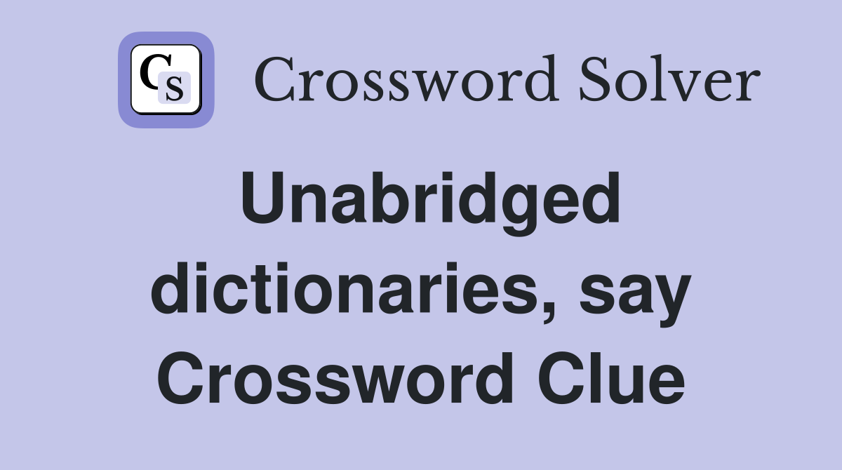 Unabridged dictionaries, say Crossword Clue