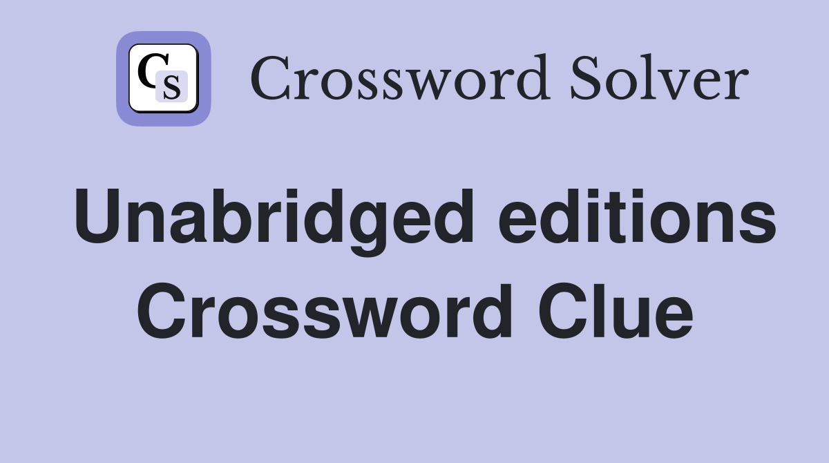 Unabridged editions Crossword Clue