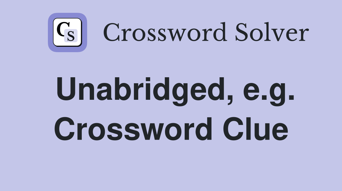 Unabridged, e.g. Crossword Clue