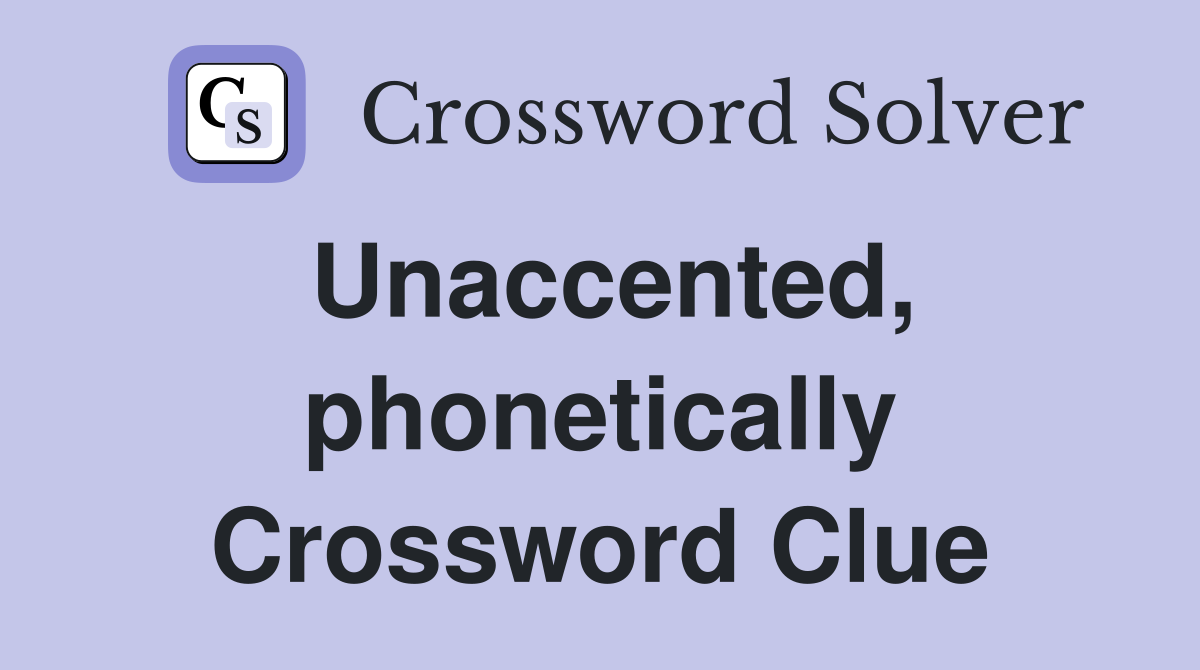 Unaccented, phonetically Crossword Clue