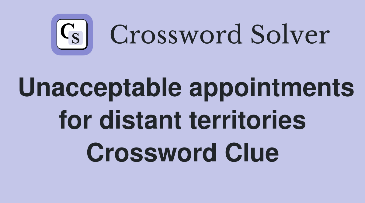 Unacceptable appointments for distant territories Crossword Clue