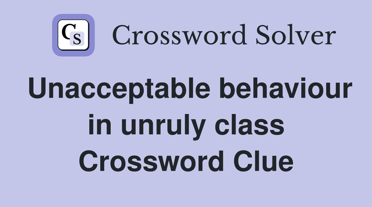 Unacceptable behaviour in unruly class Crossword Clue