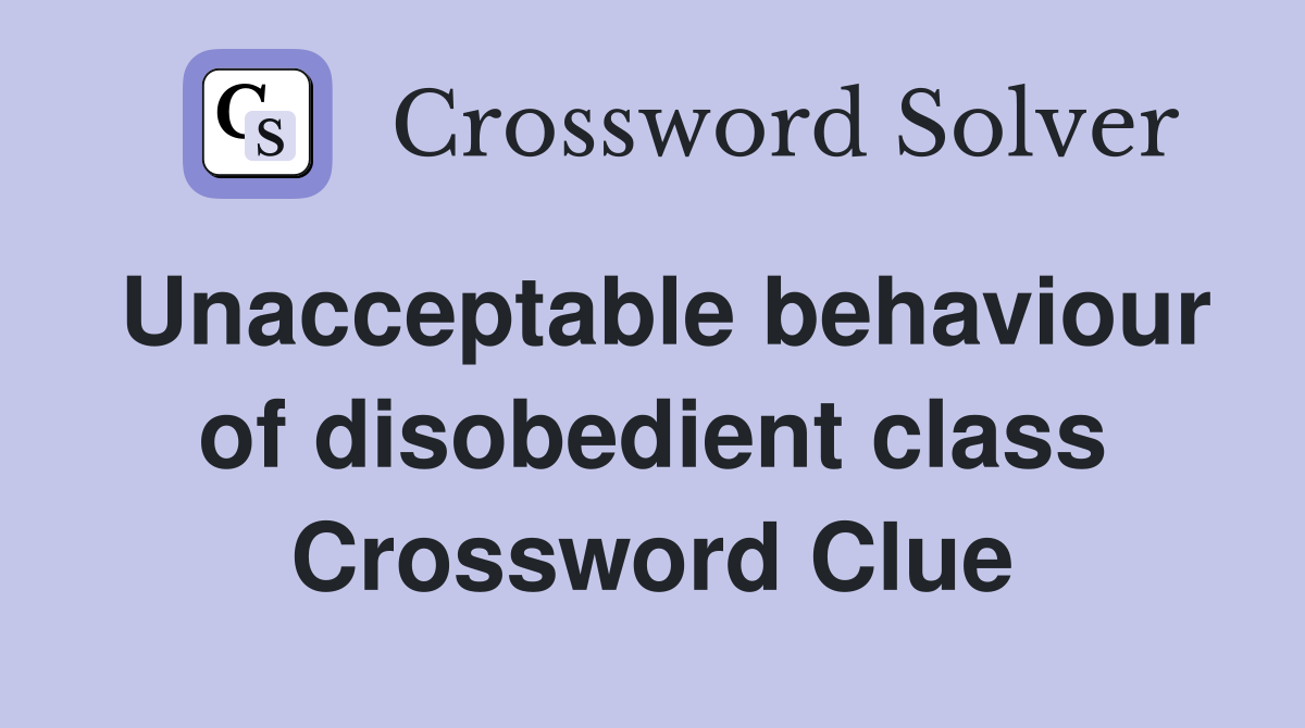 Unacceptable behaviour of disobedient class Crossword Clue