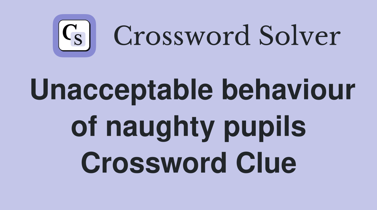 Unacceptable behaviour of naughty pupils Crossword Clue