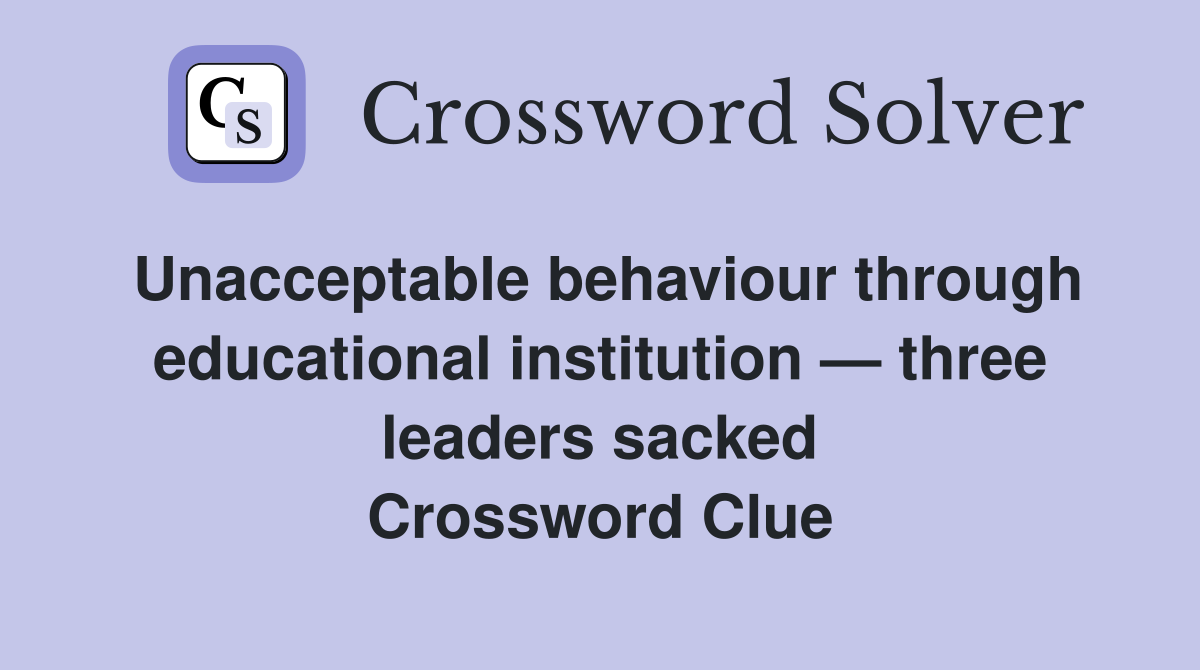Unacceptable behaviour through educational institution — three leaders sacked Crossword Clue