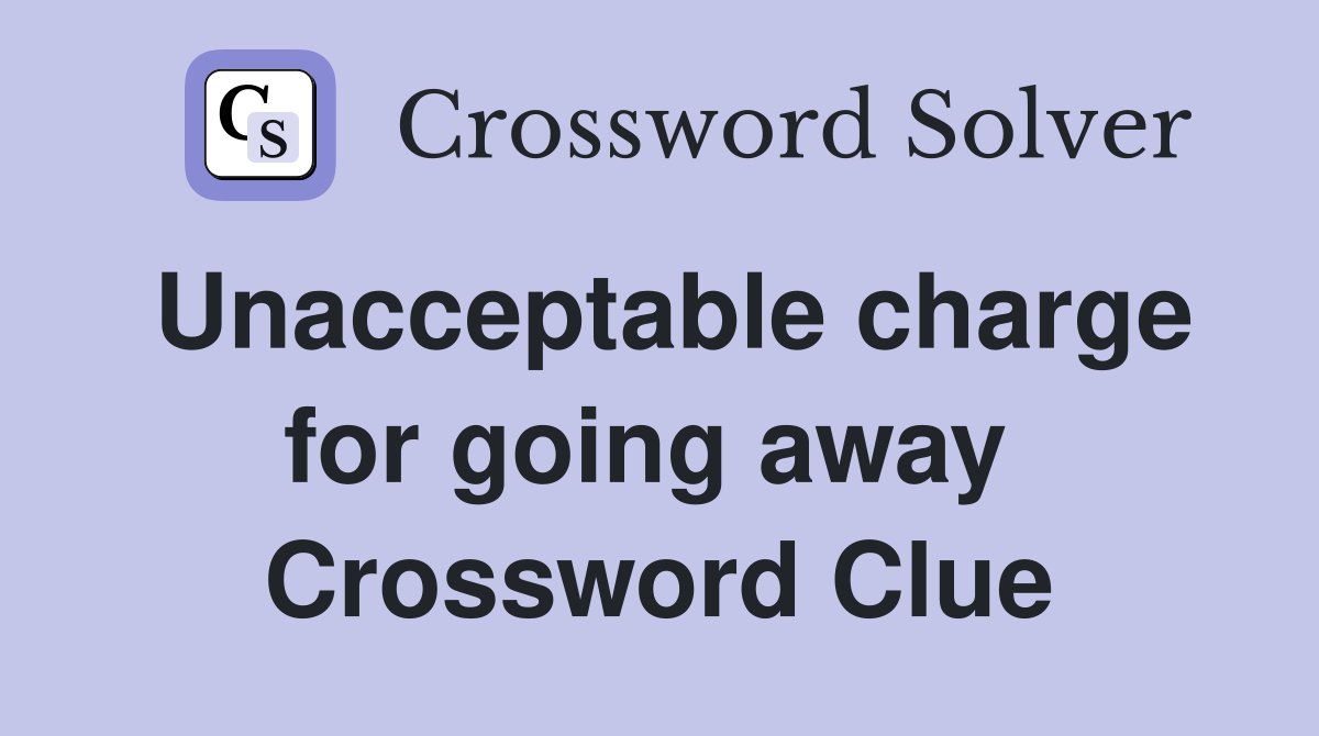 Unacceptable charge for going away  Crossword Clue