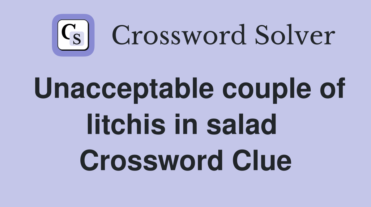 Unacceptable couple of litchis in salad  Crossword Clue