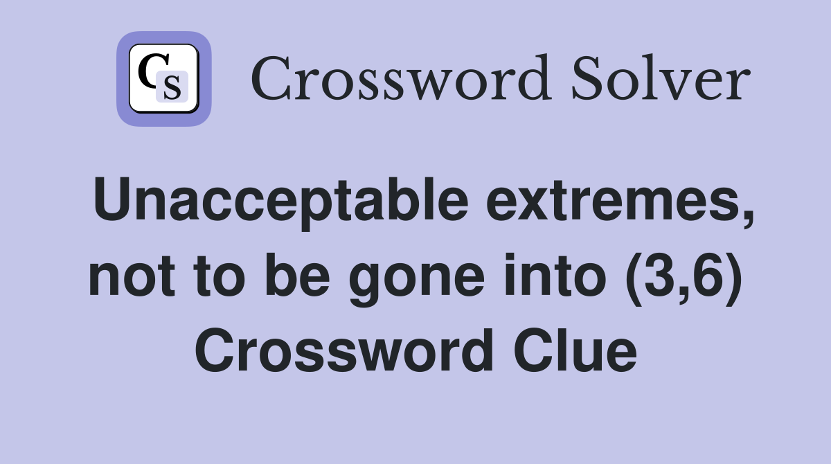 Unacceptable extremes, not to be gone into (3,6) Crossword Clue
