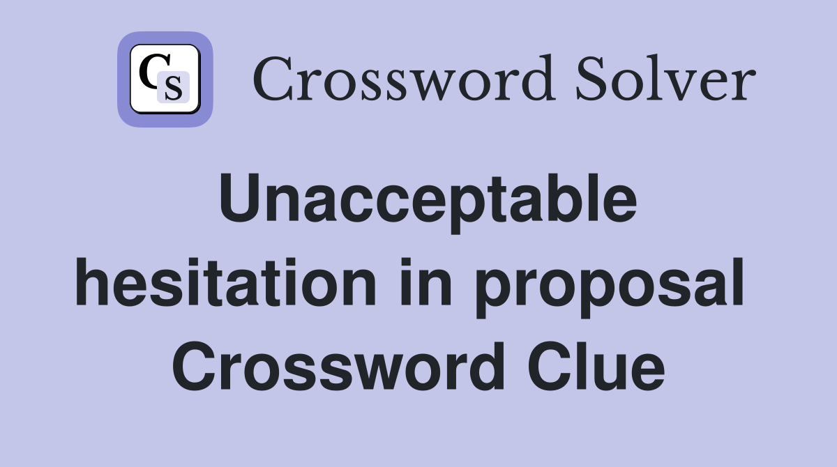 Unacceptable hesitation in proposal  Crossword Clue