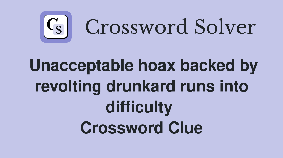 Unacceptable hoax backed by revolting drunkard runs into difficulty  Crossword Clue