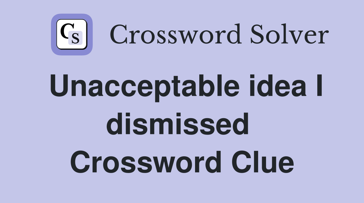 Unacceptable idea I dismissed  Crossword Clue