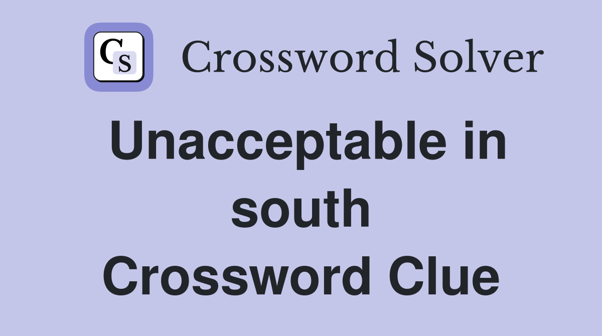 Unacceptable in south Crossword Clue