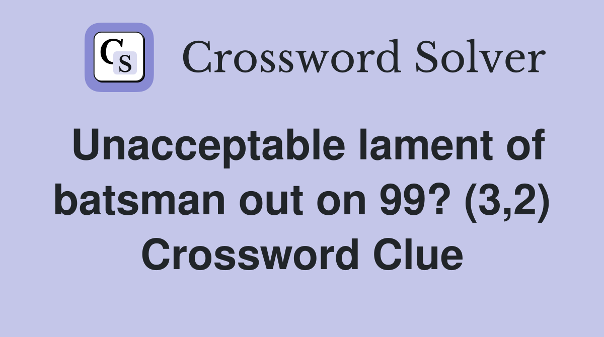 Unacceptable lament of batsman out on 99? (3,2) Crossword Clue