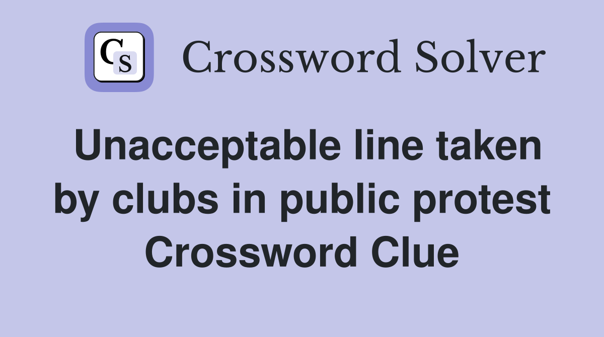 Unacceptable line taken by clubs in public protest Crossword Clue
