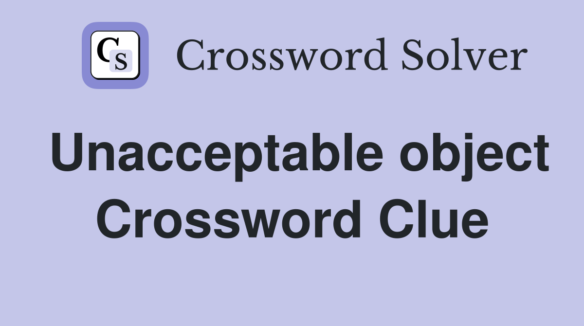 Unacceptable object Crossword Clue