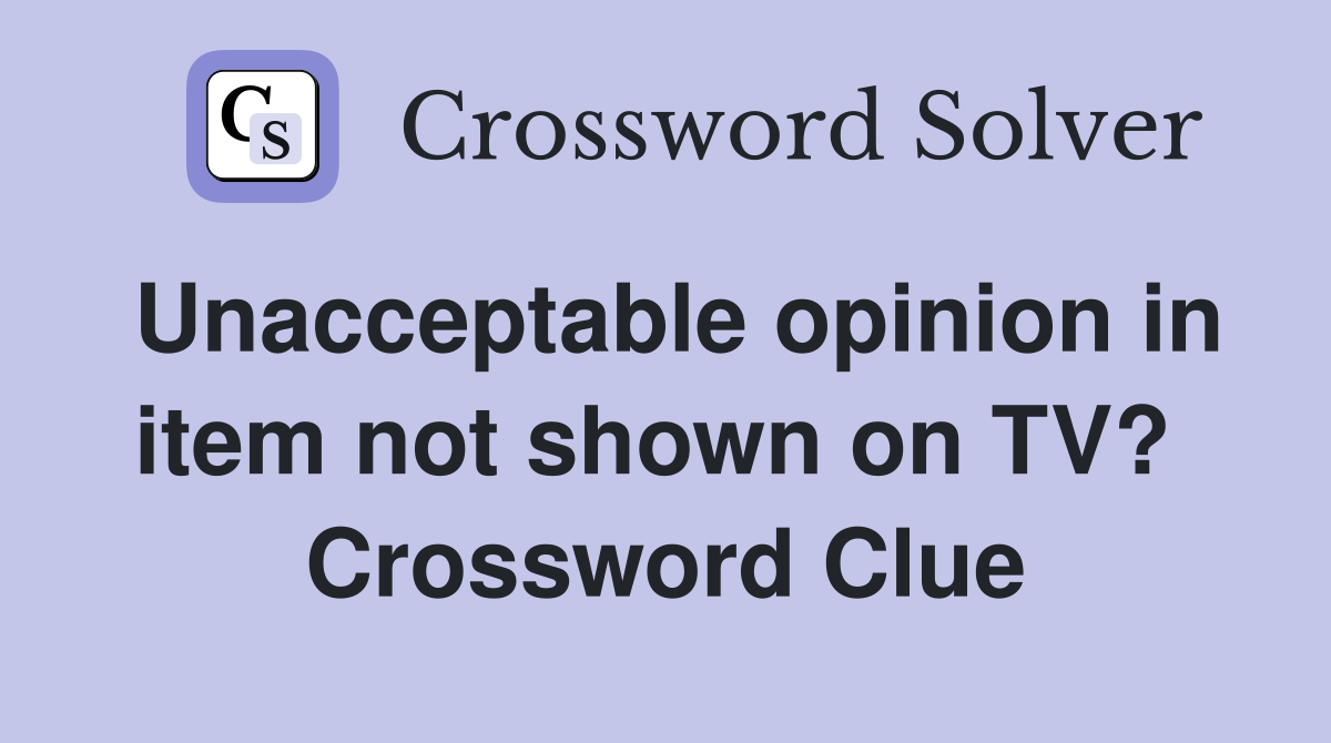 Unacceptable opinion in item not shown on TV?  Crossword Clue