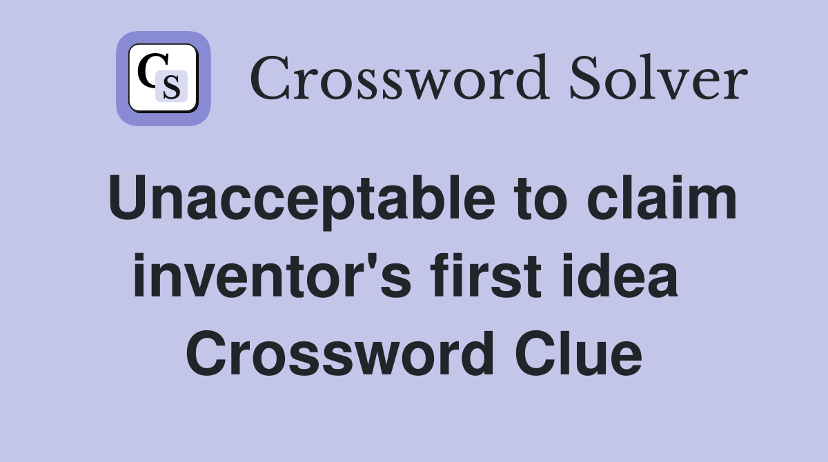 Unacceptable to claim inventor's first idea  Crossword Clue