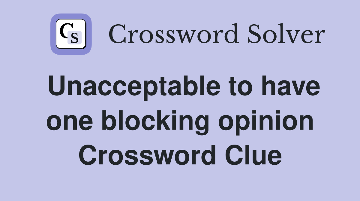 Unacceptable to have one blocking opinion Crossword Clue