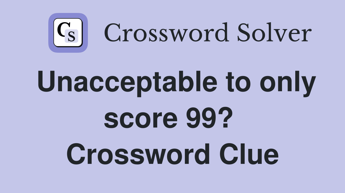Unacceptable to only score 99?  Crossword Clue
