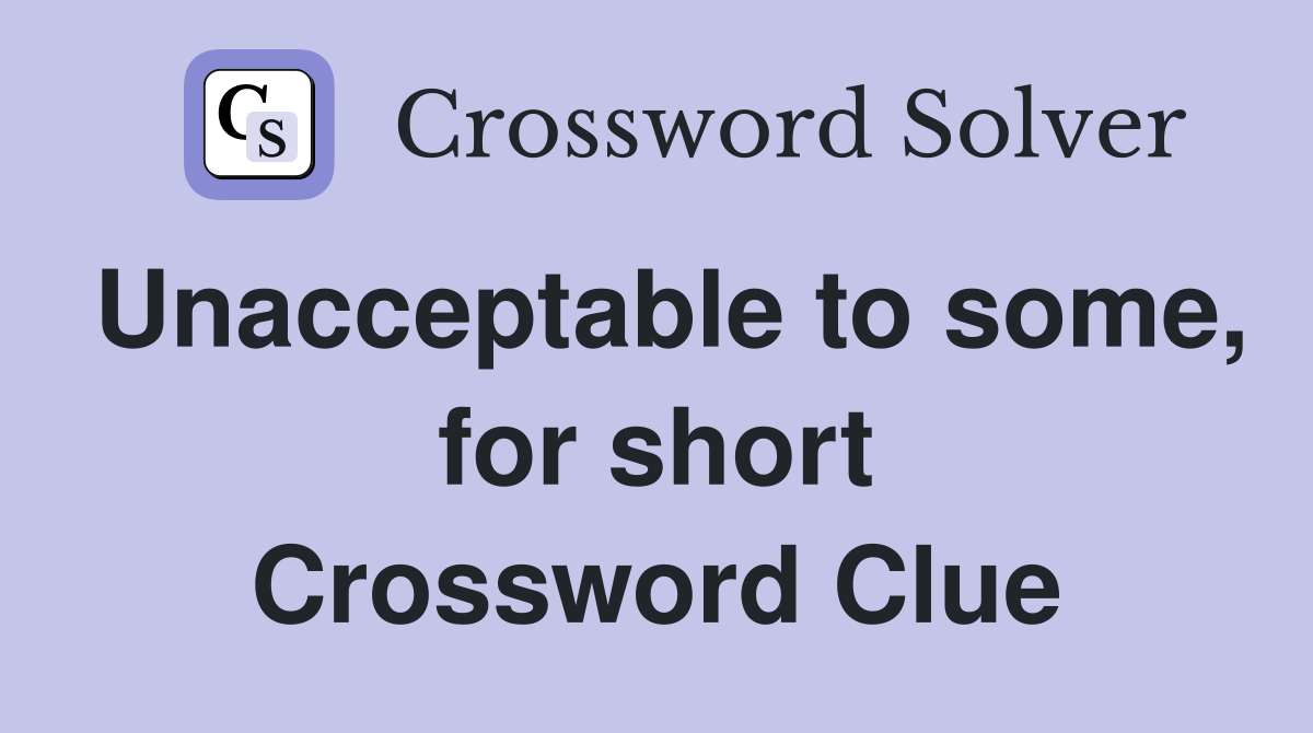 Unacceptable to some, for short Crossword Clue