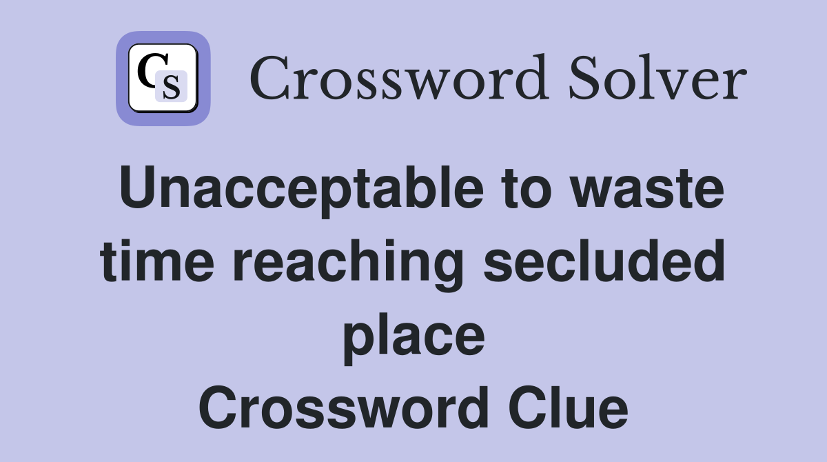 Unacceptable to waste time reaching secluded place Crossword Clue