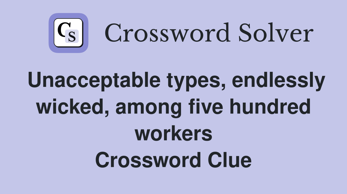 Unacceptable types, endlessly wicked, among five hundred workers Crossword Clue