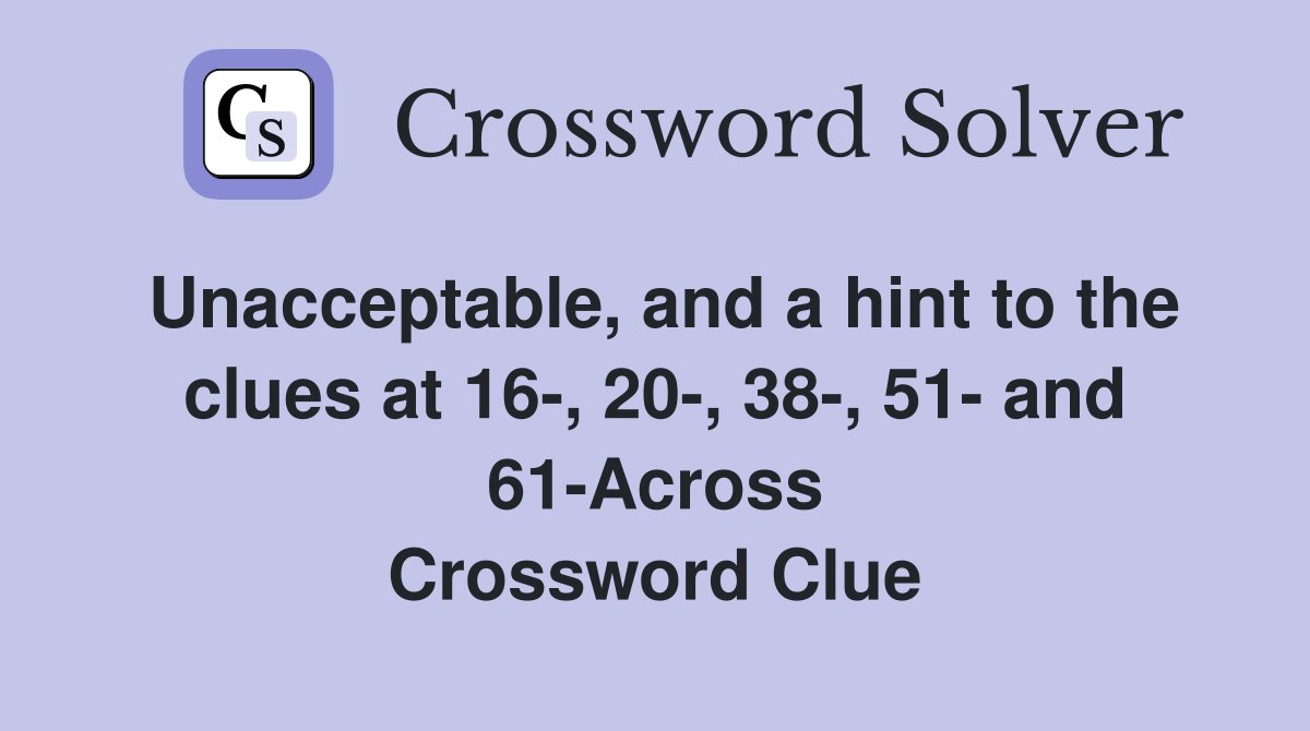 Unacceptable, and a hint to the clues at 16-, 20-, 38-, 51- and 61-Across Crossword Clue
