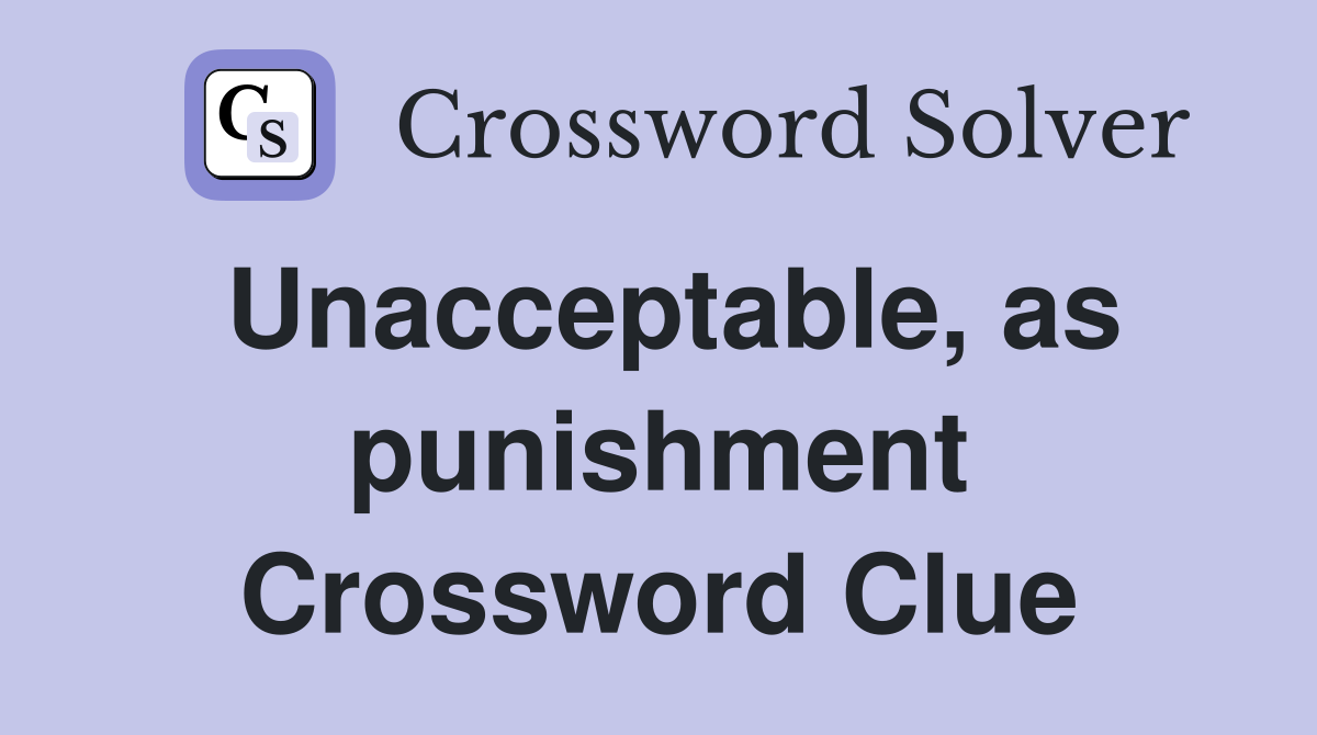 Unacceptable, as punishment Crossword Clue