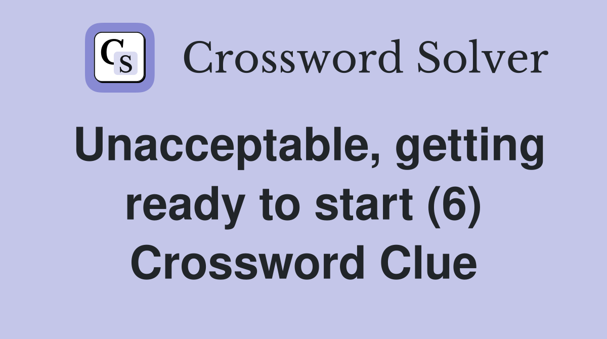 Unacceptable, getting ready to start (6) Crossword Clue