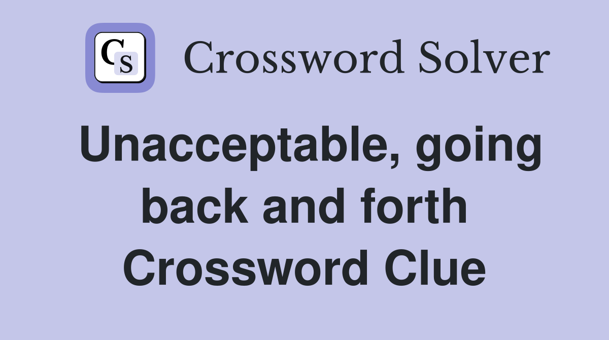 Unacceptable, going back and forth Crossword Clue