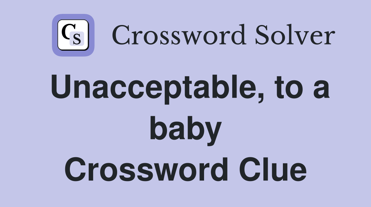 Unacceptable, to a baby Crossword Clue