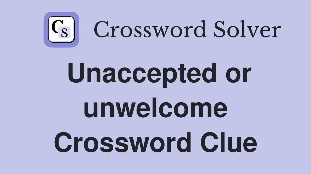 Unaccepted or unwelcome Crossword Clue