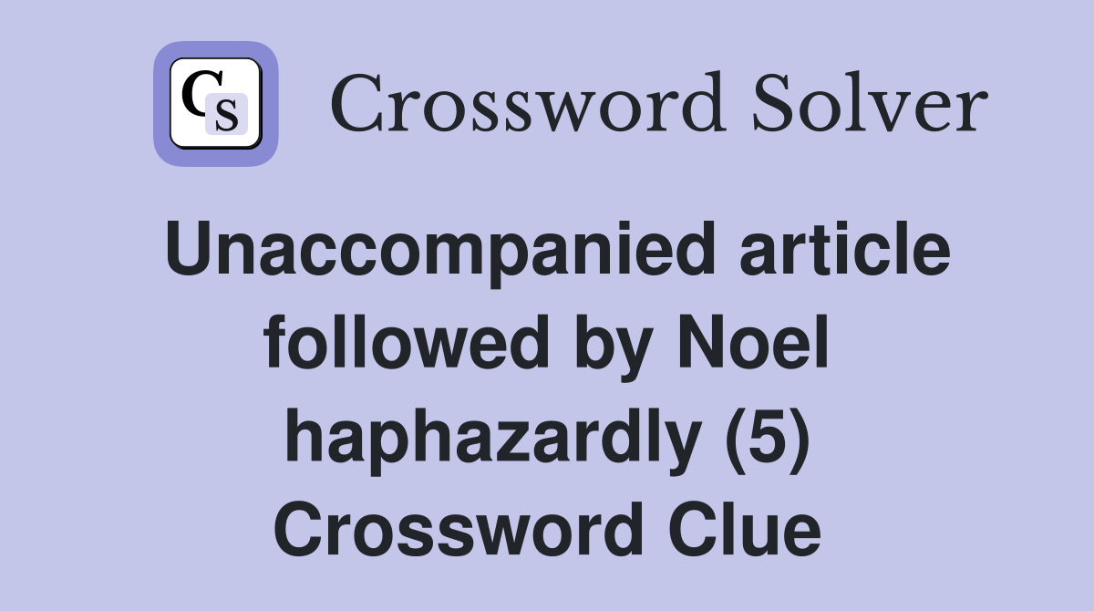 Unaccompanied article followed by Noel haphazardly (5) Crossword Clue