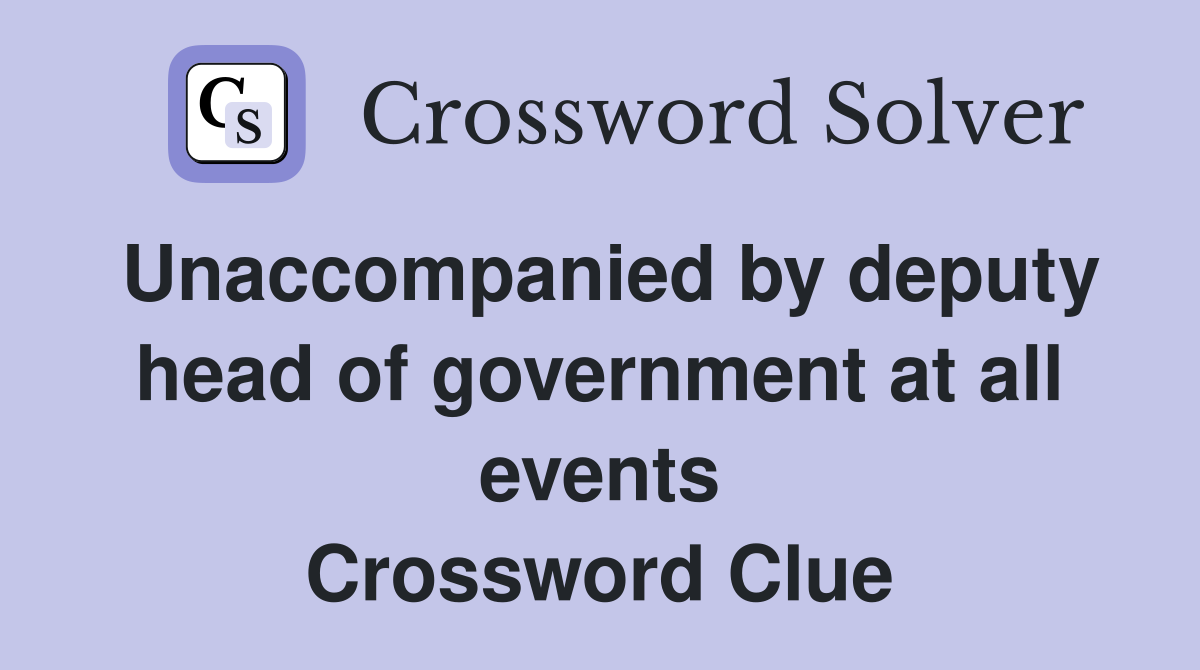 Unaccompanied by deputy head of government at all events Crossword Clue