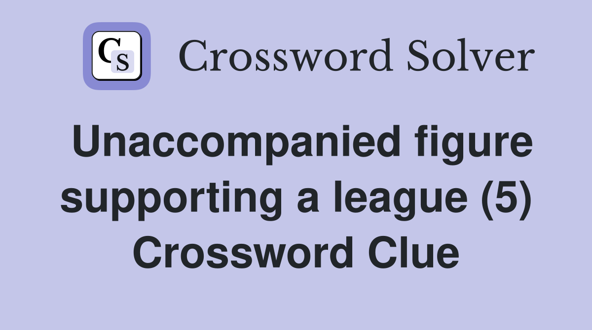 Unaccompanied figure supporting a league (5) Crossword Clue