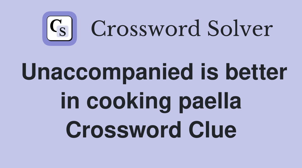 Unaccompanied is better in cooking paella Crossword Clue