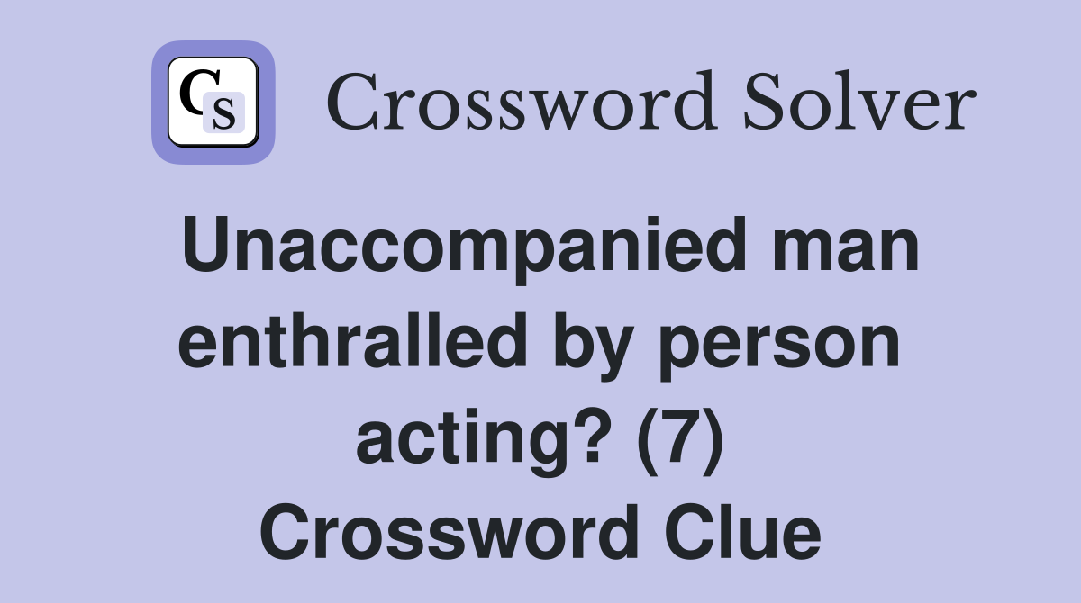 Unaccompanied man enthralled by person acting? (7) Crossword Clue